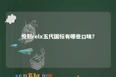 悦刻relx五代国标有哪些口味？ 